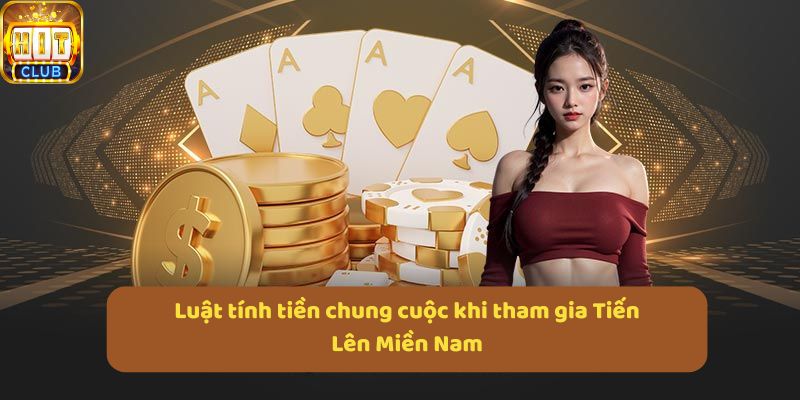 Luật tính tiền chung cuộc khi tham gia Tiến Lên Miền Nam